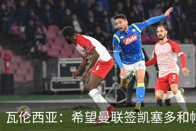 瓦伦西亚：希望曼联签凯塞多和帕乔，他们能在球队效力十年